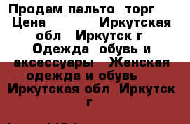 Продам пальто (торг.) › Цена ­ 6 000 - Иркутская обл., Иркутск г. Одежда, обувь и аксессуары » Женская одежда и обувь   . Иркутская обл.,Иркутск г.